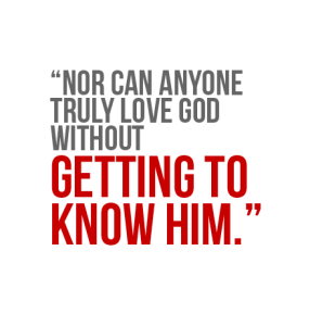 No Can Anyone Truly Love God Without Getting To Know Him
