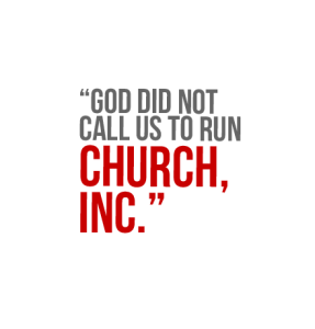 God did not call us to run Church, Inc.