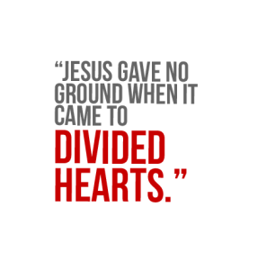 Jesus gave no ground when it came to divided hearts.