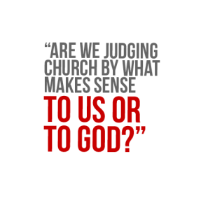 Are we judging the church by what makes sense to us or to God?